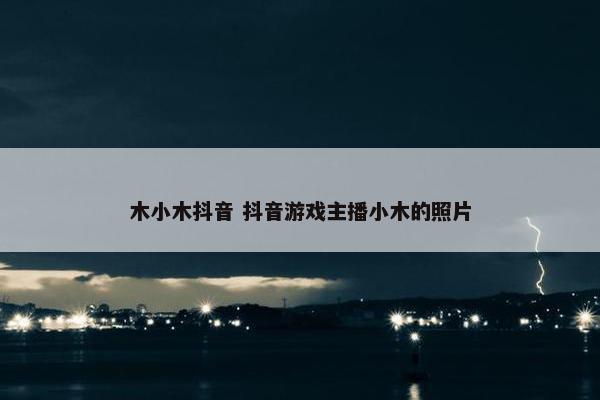 木小木抖音 抖音游戏主播小木的照片