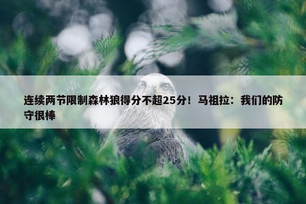 连续两节限制森林狼得分不超25分！马祖拉：我们的防守很棒