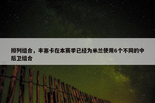 排列组合，丰塞卡在本赛季已经为米兰使用6个不同的中后卫组合