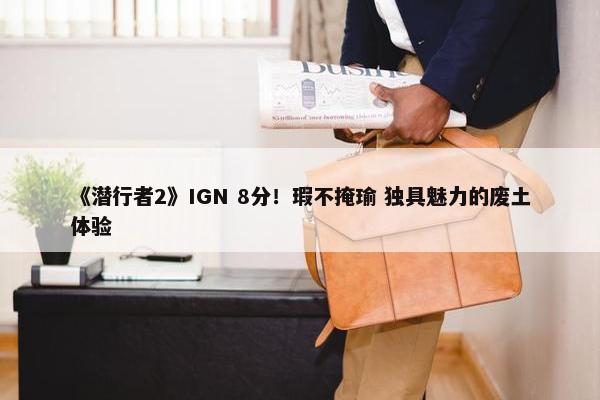 《潜行者2》IGN 8分！瑕不掩瑜 独具魅力的废土体验