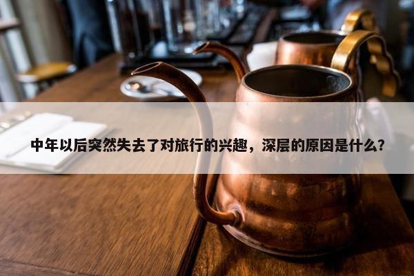 中年以后突然失去了对旅行的兴趣，深层的原因是什么？