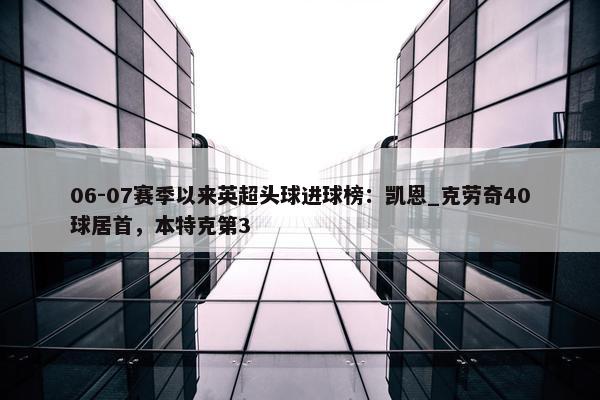 06-07赛季以来英超头球进球榜：凯恩_克劳奇40球居首，本特克第3