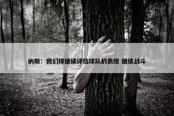 纳斯：我们得继续评估球队的表现 继续战斗