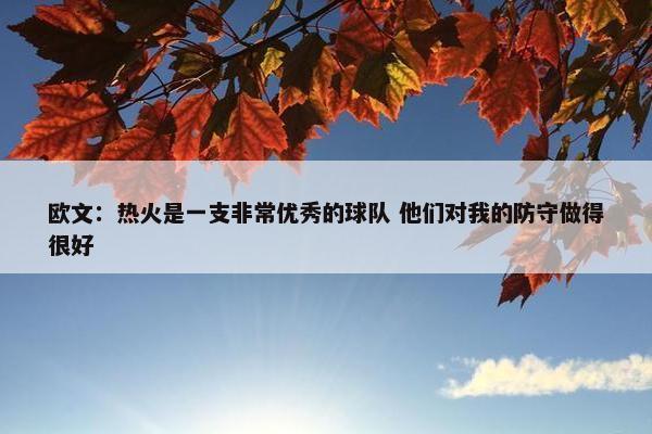 欧文：热火是一支非常优秀的球队 他们对我的防守做得很好