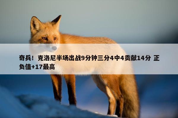 奇兵！克洛尼半场出战9分钟三分4中4贡献14分 正负值+17最高