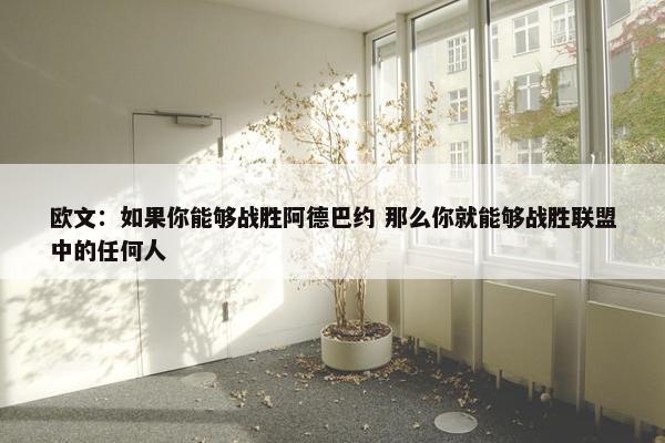 欧文：如果你能够战胜阿德巴约 那么你就能够战胜联盟中的任何人