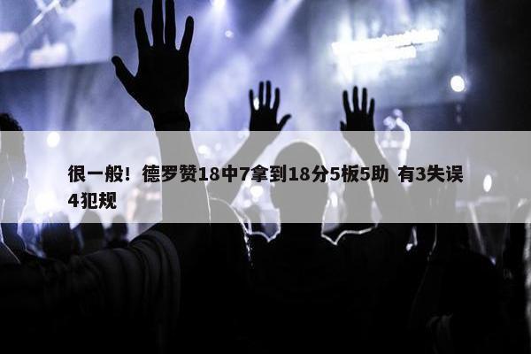 很一般！德罗赞18中7拿到18分5板5助 有3失误4犯规