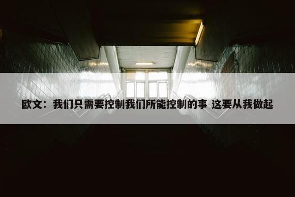 欧文：我们只需要控制我们所能控制的事 这要从我做起