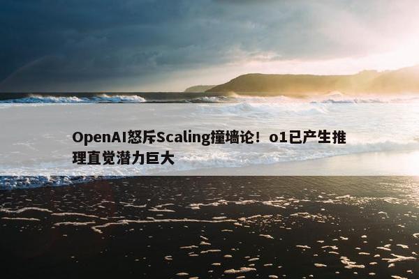 OpenAI怒斥Scaling撞墙论！o1已产生推理直觉潜力巨大