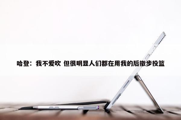 哈登：我不爱吹 但很明显人们都在用我的后撤步投篮