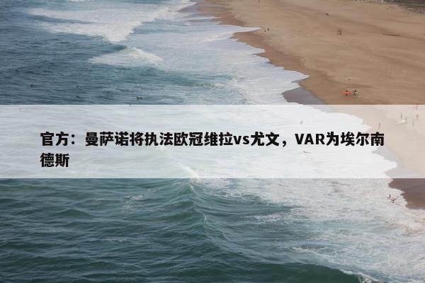 官方：曼萨诺将执法欧冠维拉vs尤文，VAR为埃尔南德斯