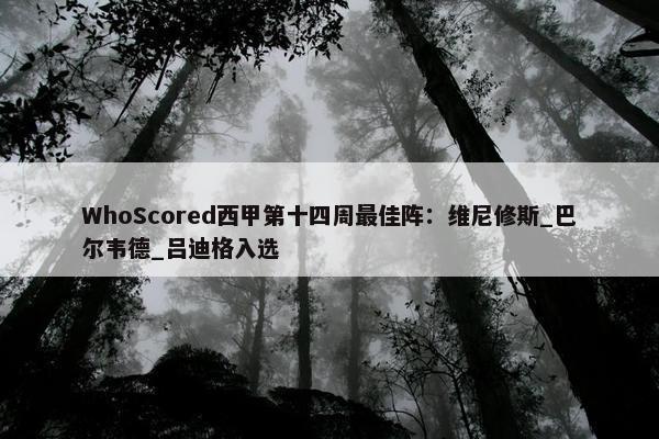 WhoScored西甲第十四周最佳阵：维尼修斯_巴尔韦德_吕迪格入选