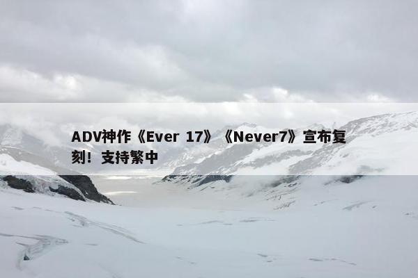 ADV神作《Ever 17》《Never7》宣布复刻！支持繁中