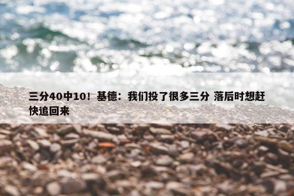 三分40中10！基德：我们投了很多三分 落后时想赶快追回来