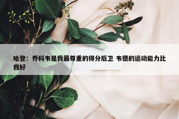 哈登：乔科韦是我最尊重的得分后卫 韦德的运动能力比我好