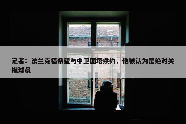 记者：法兰克福希望与中卫图塔续约，他被认为是绝对关键球员