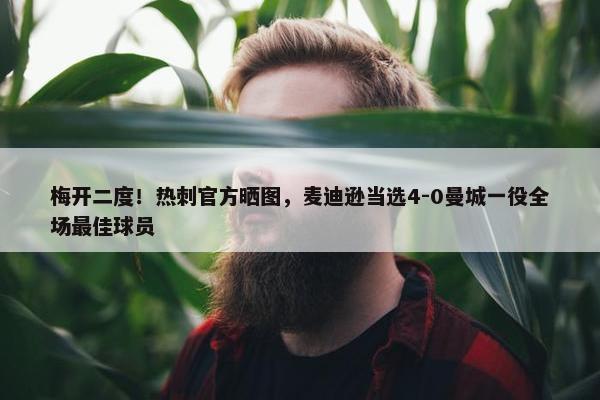 梅开二度！热刺官方晒图，麦迪逊当选4-0曼城一役全场最佳球员