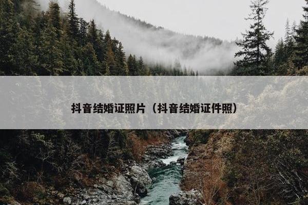 抖音结婚证照片（抖音结婚证件照）