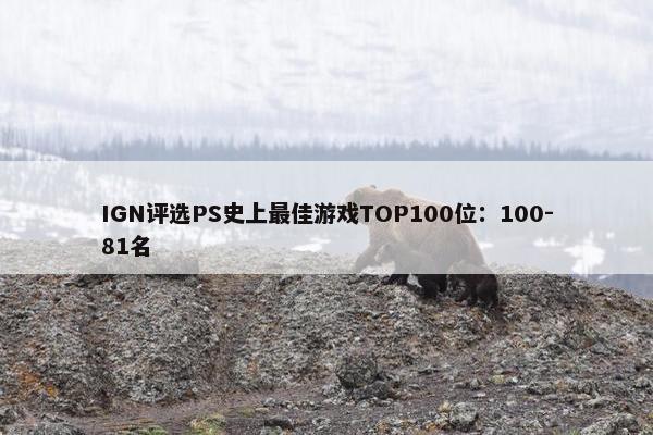 IGN评选PS史上最佳游戏TOP100位：100-81名