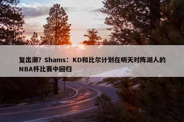 复出潮？Shams：KD和比尔计划在明天对阵湖人的NBA杯比赛中回归