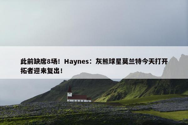 此前缺席8场！Haynes：灰熊球星莫兰特今天打开拓者迎来复出！