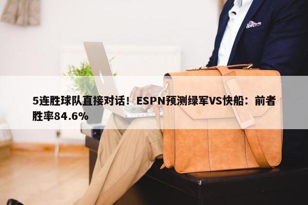 5连胜球队直接对话！ESPN预测绿军VS快船：前者胜率84.6%