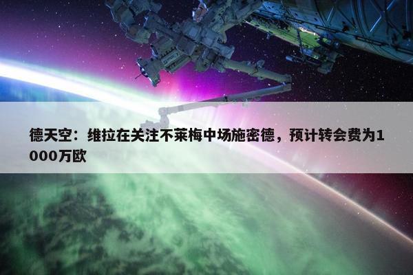 德天空：维拉在关注不莱梅中场施密德，预计转会费为1000万欧