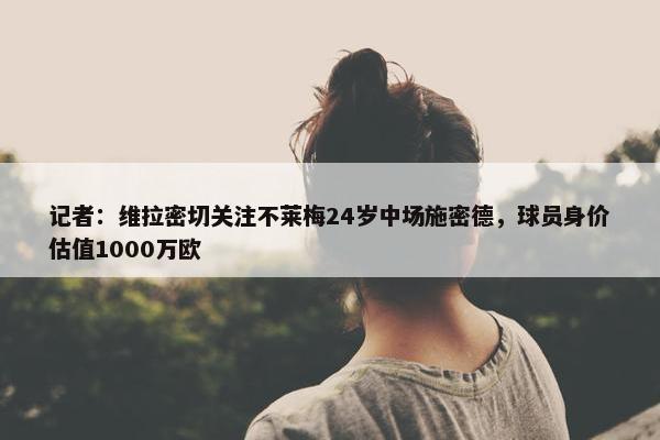 记者：维拉密切关注不莱梅24岁中场施密德，球员身价估值1000万欧