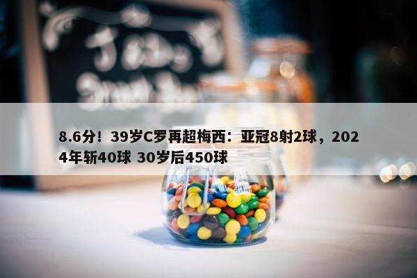 8.6分！39岁C罗再超梅西：亚冠8射2球，2024年斩40球 30岁后450球