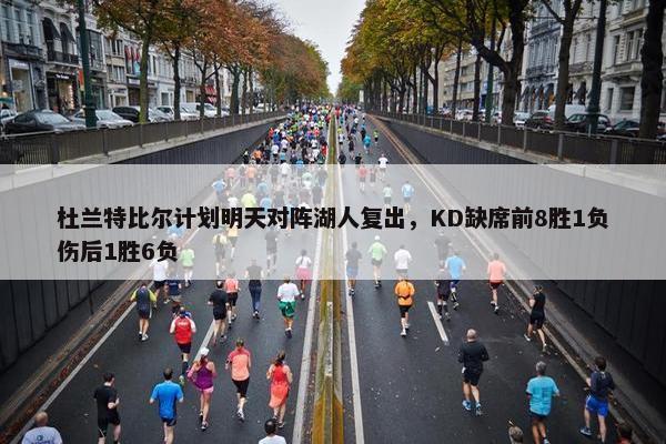 杜兰特比尔计划明天对阵湖人复出，KD缺席前8胜1负伤后1胜6负