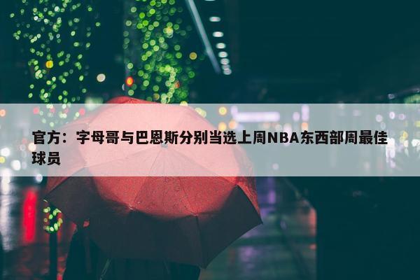 官方：字母哥与巴恩斯分别当选上周NBA东西部周最佳球员