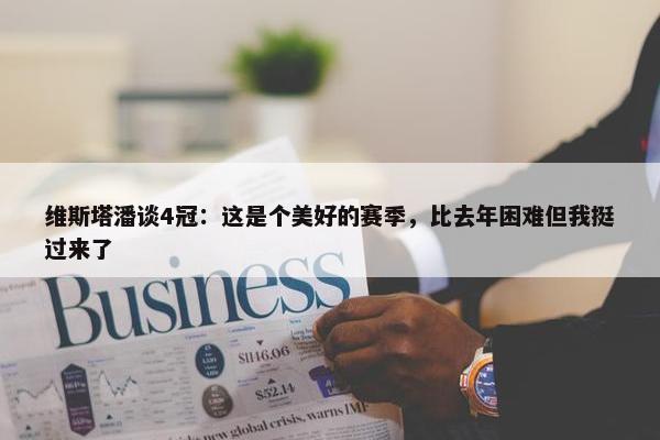 维斯塔潘谈4冠：这是个美好的赛季，比去年困难但我挺过来了