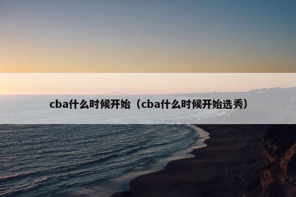 cba什么时候开始（cba什么时候开始选秀）