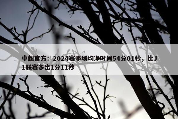 中超官方：2024赛季场均净时间54分01秒，比J1联赛多出1分11秒