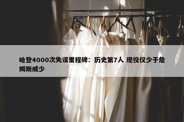 哈登4000次失误里程碑：历史第7人 现役仅少于詹姆斯威少