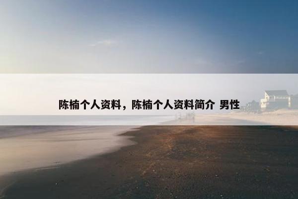 陈楠个人资料，陈楠个人资料简介 男性