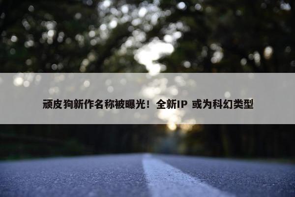 顽皮狗新作名称被曝光！全新IP 或为科幻类型