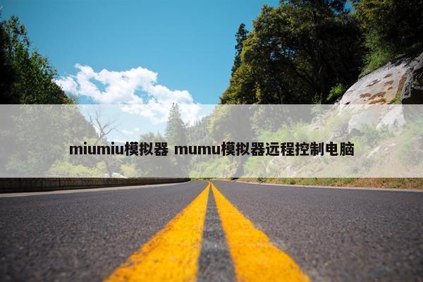 miumiu模拟器 mumu模拟器远程控制电脑