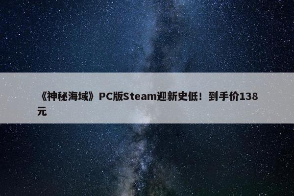 《神秘海域》PC版Steam迎新史低！到手价138元