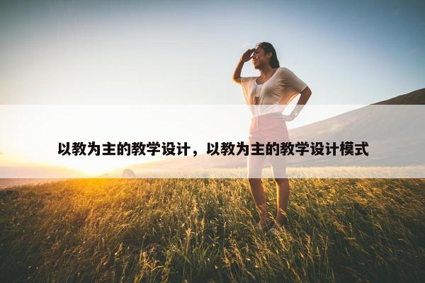 以教为主的教学设计，以教为主的教学设计模式