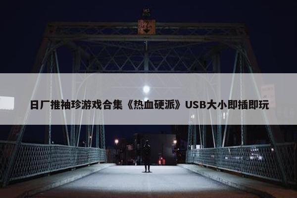 日厂推袖珍游戏合集《热血硬派》USB大小即插即玩