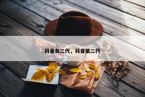 抖音负二代，抖音第二代