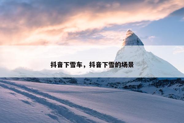 抖音下雪车，抖音下雪的场景