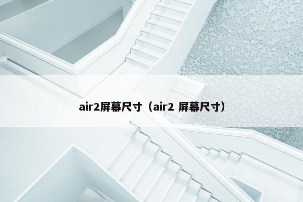 air2屏幕尺寸（air2 屏幕尺寸）