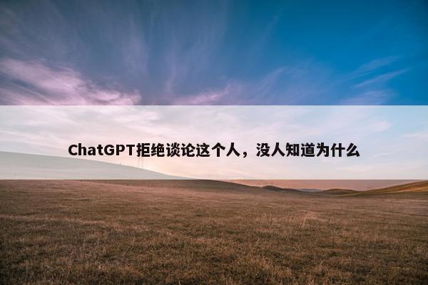 ChatGPT拒绝谈论这个人，没人知道为什么