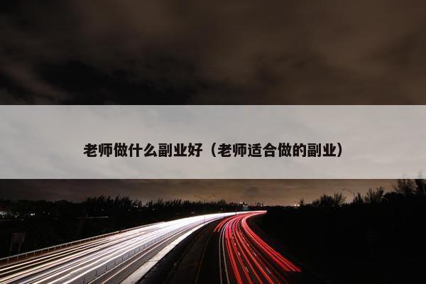 老师做什么副业好（老师适合做的副业）