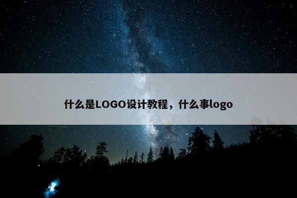 什么是LOGO设计教程，什么事logo