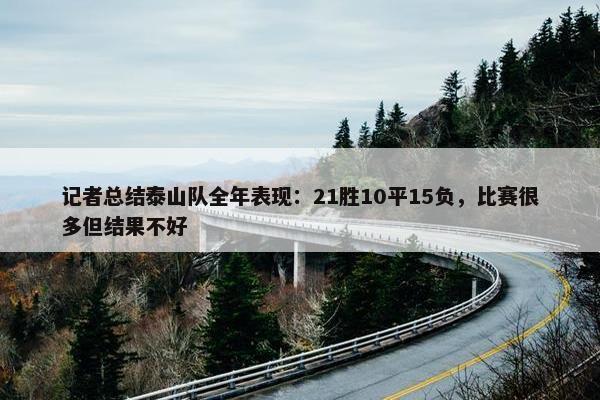 记者总结泰山队全年表现：21胜10平15负，比赛很多但结果不好