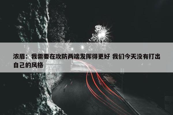 浓眉：我需要在攻防两端发挥得更好 我们今天没有打出自己的风格