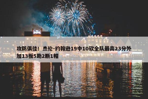 攻防俱佳！杰伦-约翰逊19中10砍全队最高23分外加13板5助2断1帽